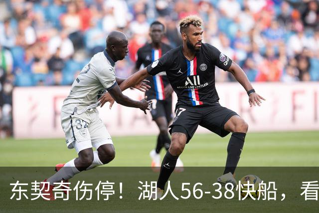 东契奇伤停！湖人56-38快船，看数据：他是头号功臣！
