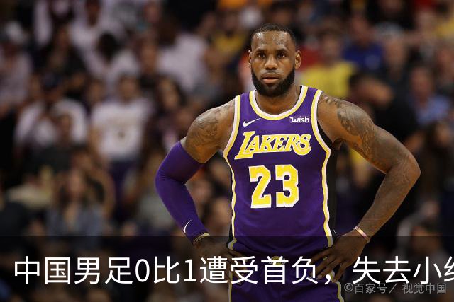 中国男足0比1遭受首负，失去小组头名未能提前晋级，最新局势变化