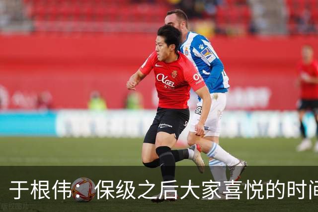 于根伟：保级之后大家喜悦的时间有些长，但联赛没结束还不能放松