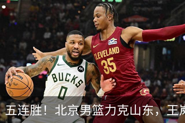五连胜！北京男篮力克山东，王岚嵚20+8+4陶汉林12+7，周琦13+13陈盈骏16分