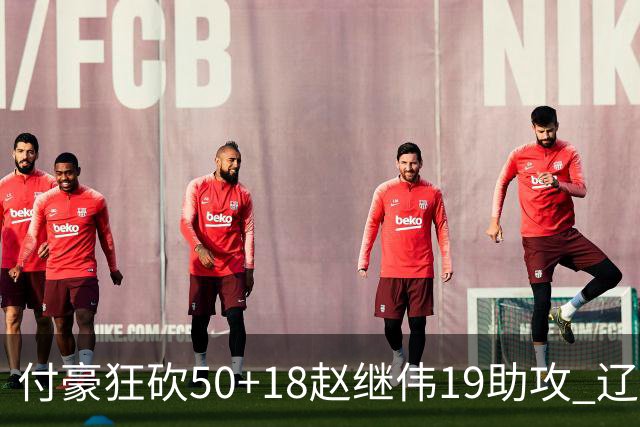付豪狂砍50+18赵继伟19助攻 辽宁大胜福建51分