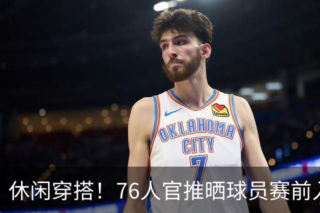 休闲穿搭！76人官推晒球员赛前入场照 詹姆斯脚踩拖鞋手拎水壶
