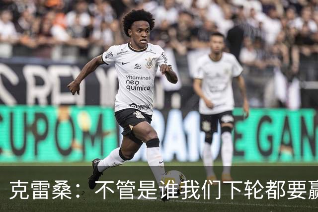 克雷桑：不管是谁我们下轮都要赢球，假设蓉城已夺冠我们也会争胜