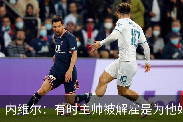 内维尔：有时主帅被解雇是为他好，我在瓦伦西亚就盼着解脱