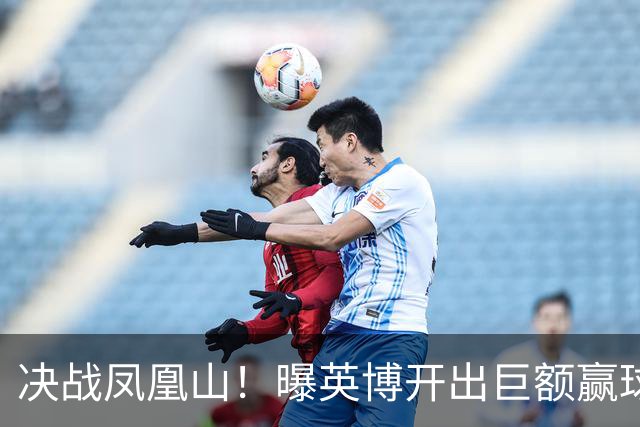 决战凤凰山！曝英博开出巨额赢球奖金：唯有击败蓉城才能阻其夺冠