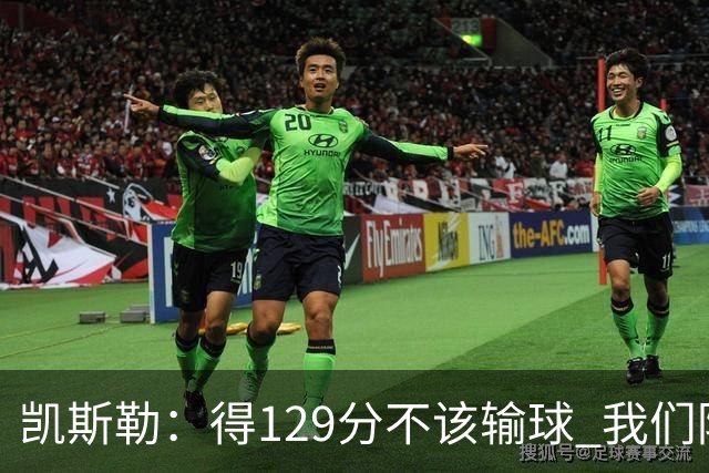 凯斯勒：得129分不该输球 我们防守崩溃&让对手得136分不可接受