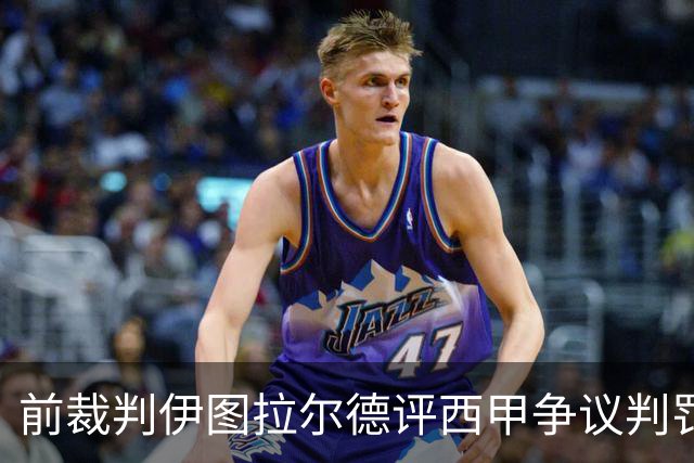 前裁判伊图拉尔德评西甲争议判罚：3个点球最抢眼