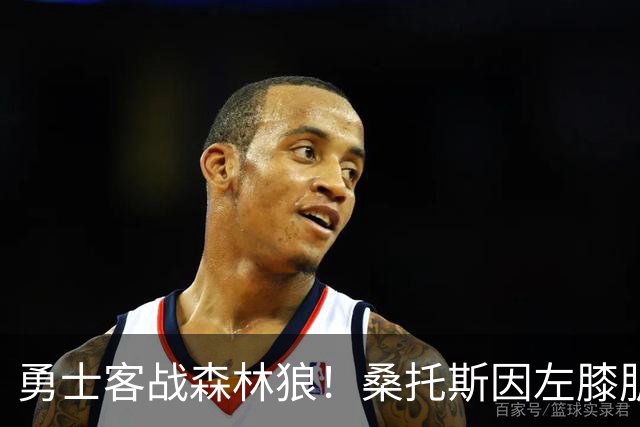 勇士客战森林狼！桑托斯因左膝肌腱炎缺席比赛