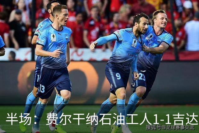 半场：费尔干纳石油工人1-1吉达联合，奥亚尔头球扳平