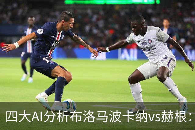 四大AI分析布洛马波卡纳vs赫根：四家一致看好客胜