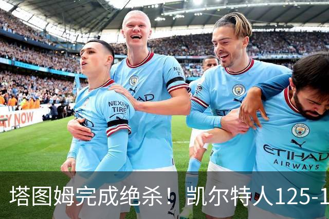 塔图姆完成绝杀！凯尔特人125-124胜篮网，加时赛逆转够刺激