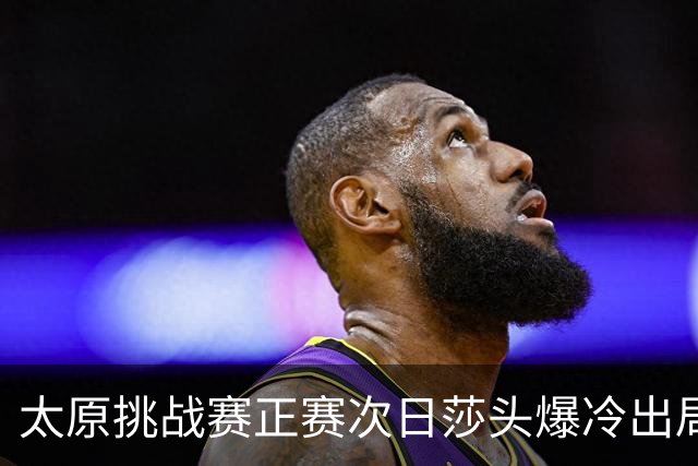 太原挑战赛正赛次日莎头爆冷出局 马龙组合大逆转