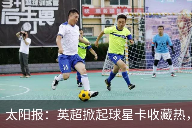 太阳报：英超掀起球星卡收藏热，沃顿、索兰克和詹姆斯是代表