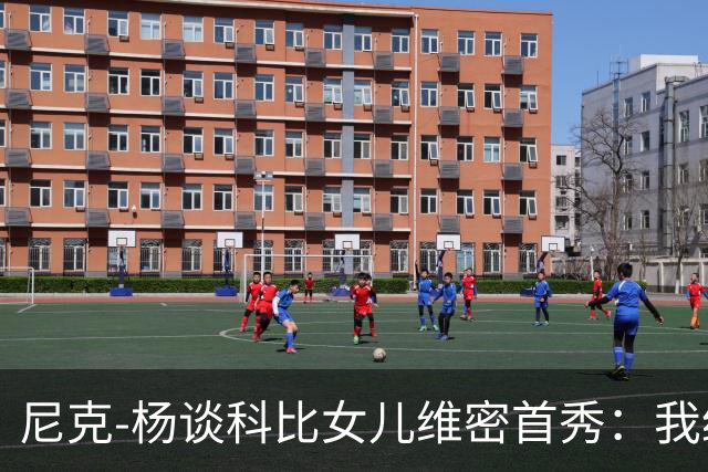 尼克-杨谈科比女儿维密首秀：我绝不允许孩子穿丁字裤走秀