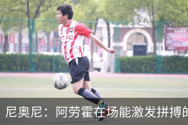 尼奥尼：阿劳霍在场能激发拼搏的斗志 范戴克等人给予我巨大帮助