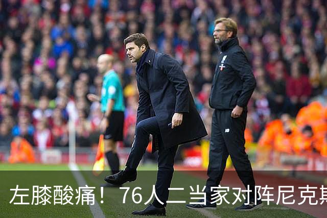 左膝酸痛！76人二当家对阵尼克斯被降级为出战成疑