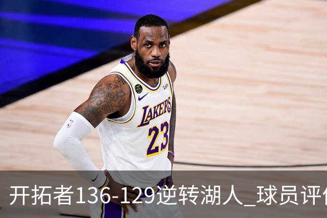 开拓者136-129逆转湖人 球员评价：6人优秀，2人及格，2人低迷