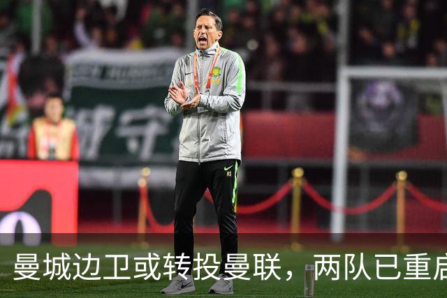 曼城边卫或转投曼联，两队已重启沟通