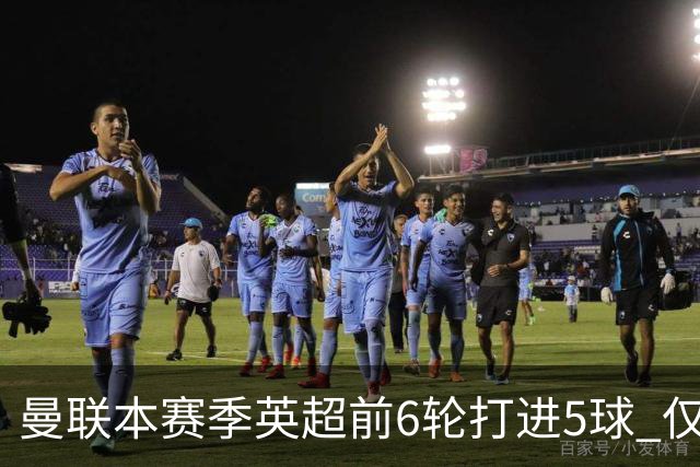曼联本赛季英超前6轮打进5球 仅好于07-08赛季