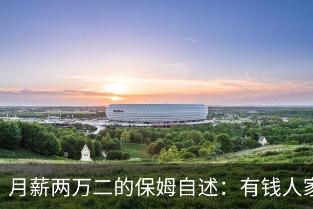 月薪两万二的保姆自述：有钱人家的“每天洗衣”，让两个月瘦八