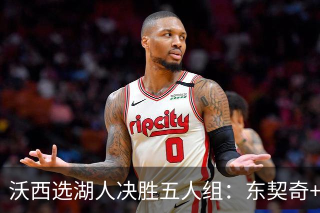 沃西选湖人决胜五人组：东契奇+里夫斯+凯斯勒+格莱姆斯+马穆