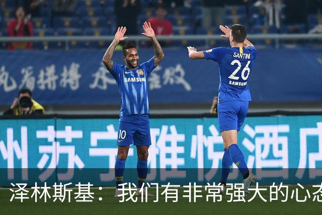 泽林斯基：我们有非常强大的心态 ，希望本赛季能达成重要成就