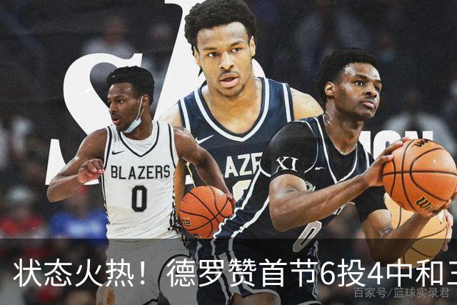 状态火热！德罗赞首节6投4中&三分2中1得到9分1篮板