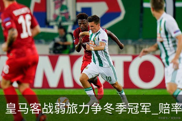 皇马客战弱旅力争冬季冠军 赔率:上半场就领先