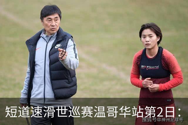 短道速滑世巡赛温哥华站第2日：中国队无缘领奖台，范特沃特夺双金