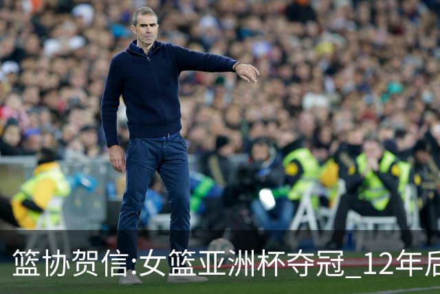 篮协贺信:女篮亚洲杯夺冠 12年后再登亚洲之巅