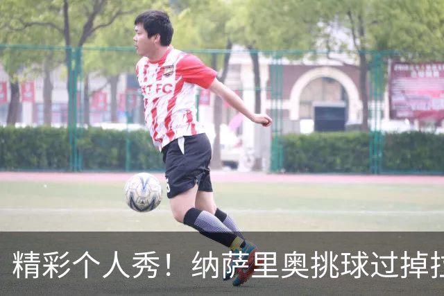 精彩个人秀！纳萨里奥挑球过掉拉莫斯，低射攻破国安球门
