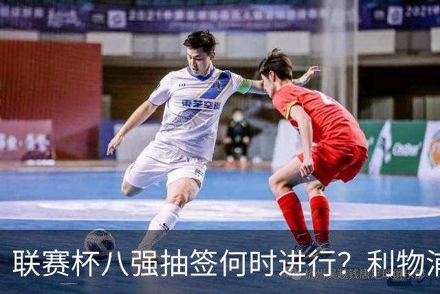联赛杯八强抽签何时进行？利物浦切尔西战后当晚揭晓