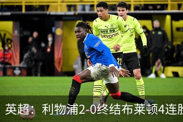 英超：利物浦2-0终结布莱顿4连胜 维尔茨造乌龙 伊萨克8轮6球