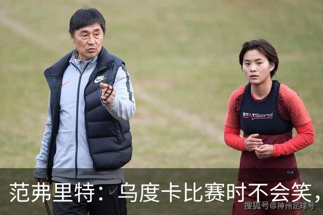 范弗里特：乌度卡比赛时不会笑，其余21小时没个正形