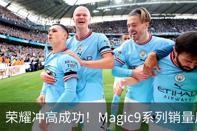 荣耀冲高成功！Magic9系列销量反超小米18 Pro系列，去年垫底今年登顶塑励志典型