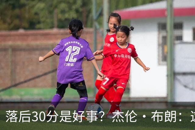 落后30分是好事？杰伦·布朗：这是应对逆境的好机会