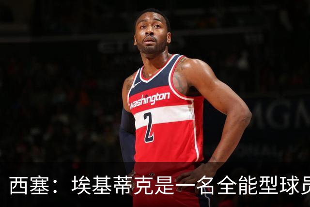 西塞：埃基蒂克是一名全能型球员，他会很快康复并找回竞技水平