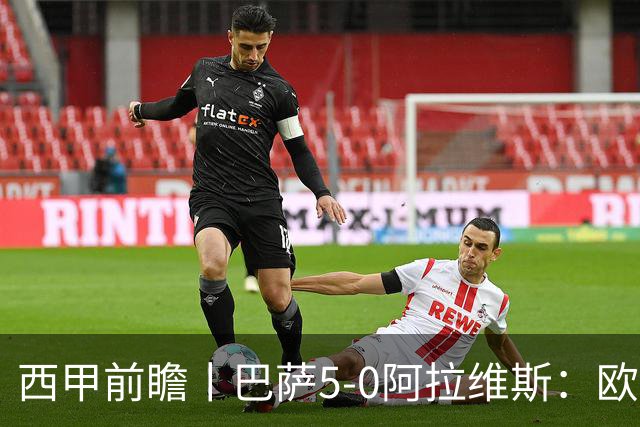西甲前瞻丨巴萨5-0阿拉维斯：欧冠、西甲、金球接连受挫，还有雄心否？