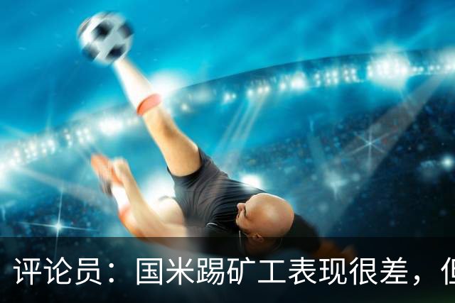 评论员：国米踢矿工表现很差，但踢佛罗伦萨并不差