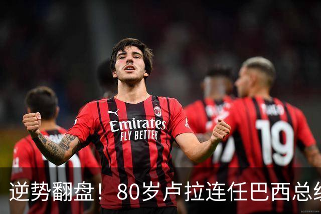 逆势翻盘！80岁卢拉连任巴西总统