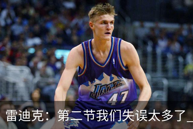 雷迪克：第二节我们失误太多了 自己投不进球对手手感也好