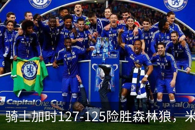 骑士加时127-125险胜森林狼，米切尔26+5+7，爱德华兹空砍47分