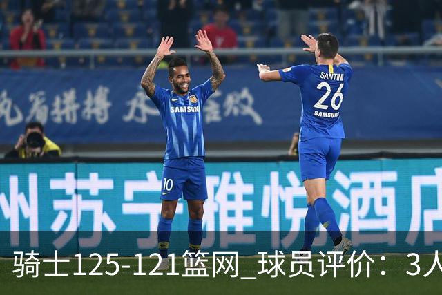 骑士125-121篮网 球员评价：3人优秀，4人及格，3人低迷