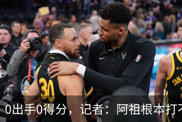 0出手0得分，记者：阿祖根本打不了这个级别的比赛