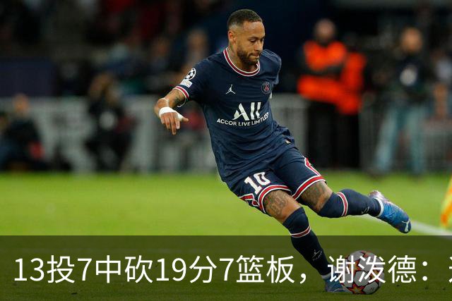13投7中砍19分7篮板，谢泼德：这不是我们打得最好的一场