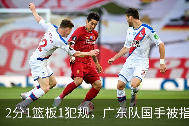 2分1篮板1犯规，广东队国手被指责大软蛋，球迷：千古奇冤杜锋