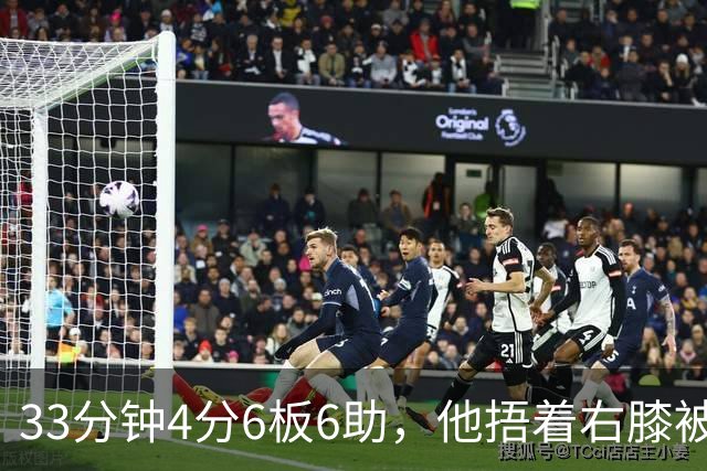 33分钟4分6板6助，他捂着右膝被搀回更衣室