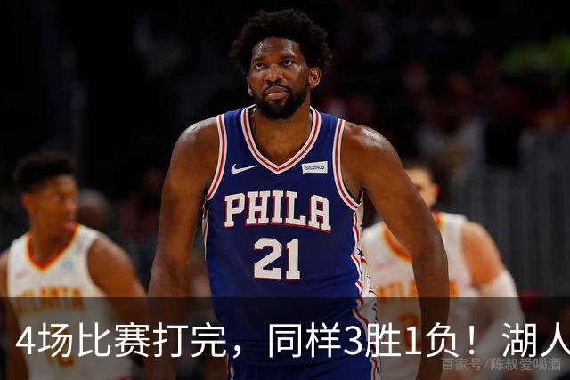 4场比赛打完，同样3胜1负！湖人场均罚球差0、76人呢？