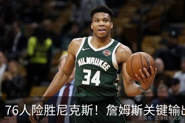 76人险胜尼克斯！詹姆斯关键输出，3主力齐爆，恩比德险成卧底！
