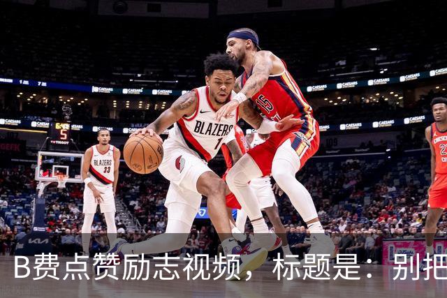 B费点赞励志视频，标题是：别把忠诚的人逼到不在乎的地步